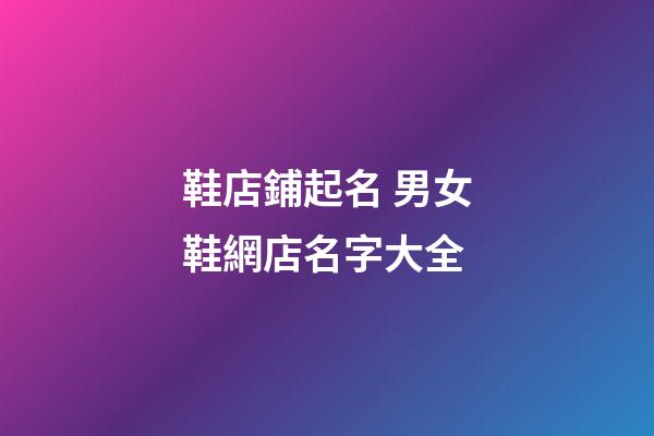 鞋店鋪起名 男女鞋網店名字大全-第1張-店鋪起名-玄機派